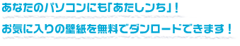 あなたのパソコンにも「あたしンち」!お気に入りの壁紙を無料でダンロードできます!